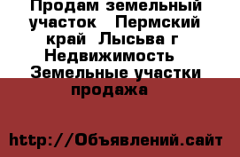 Продам земельный участок - Пермский край, Лысьва г. Недвижимость » Земельные участки продажа   